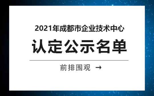 2021年成都市企業(yè)技術(shù)中心公示，恭喜我司順利通過認(rèn)定的相關(guān)企業(yè)